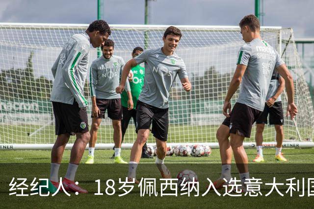 经纪人：18岁佩西纳入选意大利国家队令人骄傲，他只需要做好自己